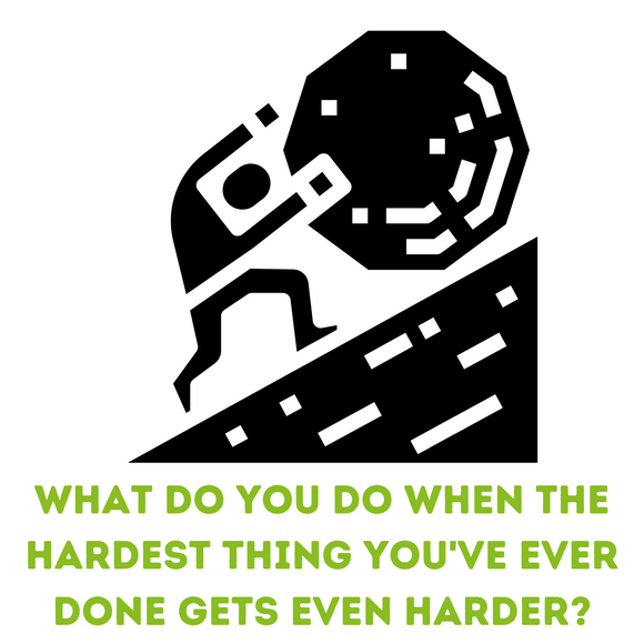 What do you do when the hardest thing you've ever done gets even harder?