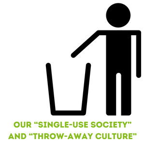 Our “Single-Use Society” and “Throw-Away Culture”